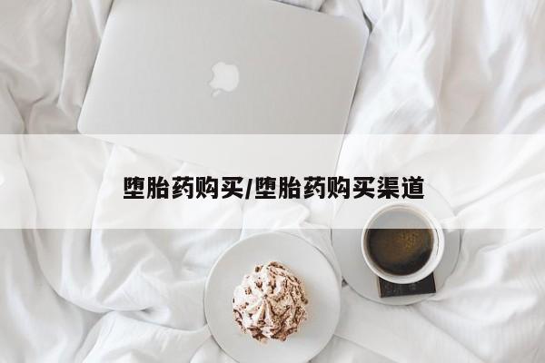 堕胎药叫什么名字微信怎么购买堕胎药购买/堕胎药购买渠道