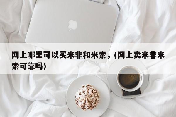堕胎药叫什么名字微信怎么购买网上哪里可以买米非和米索，(网上卖米非米索可靠吗)