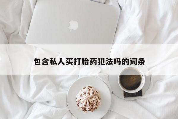 堕胎药叫什么名字微信怎么购买包含私人买打胎药犯法吗的词条