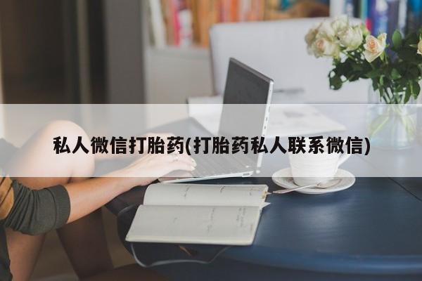堕胎药叫什么名字微信怎么购买私人微信打胎药(打胎药私人联系微信)