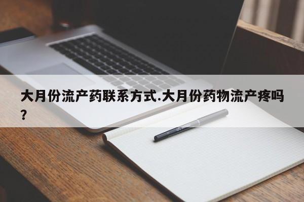 堕胎药叫什么名字微信怎么购买大月份流产药联系方式.大月份药物流产疼吗？