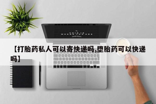 堕胎药叫什么名字微信怎么购买【打胎药私人可以寄快递吗,堕胎药可以快递吗】