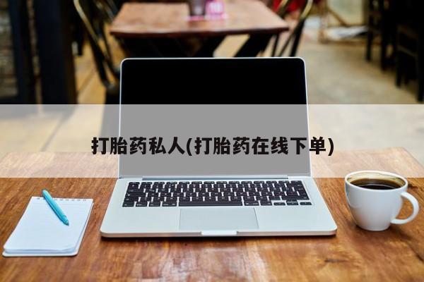堕胎药叫什么名字微信怎么购买打胎药私人(打胎药在线下单)