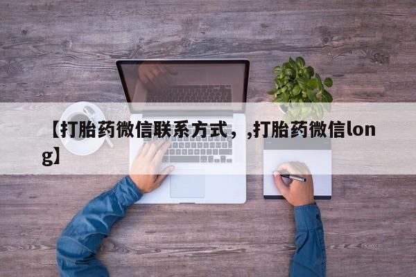 堕胎药叫什么名字微信怎么购买【打胎药微信联系方式，,打胎药微信long】