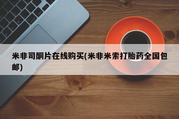 堕胎药叫什么名字微信怎么购买米非司酮片在线购买(米非米索打胎药全国包邮)