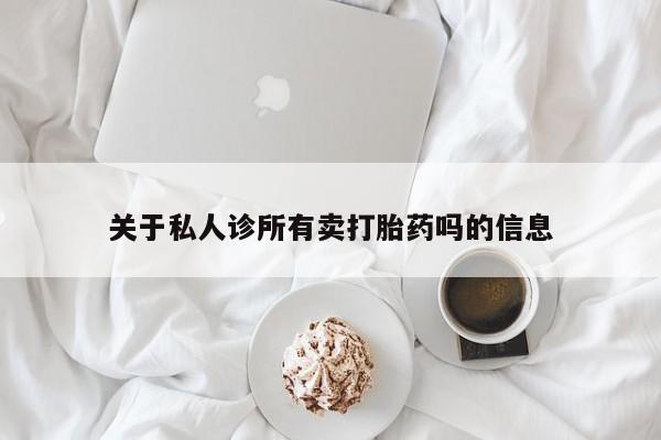 堕胎药叫什么名字微信怎么购买关于私人诊所有卖打胎药吗的信息