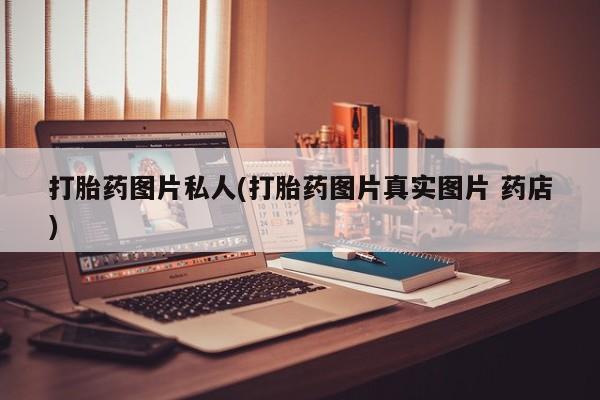 堕胎药叫什么名字微信怎么购买打胎药图片私人(打胎药图片真实图片 药店)