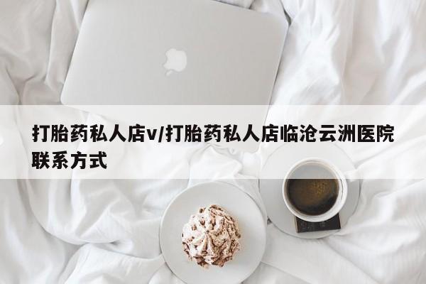 堕胎药叫什么名字微信怎么购买打胎药私人店v/打胎药私人店临沧云洲医院联系方式