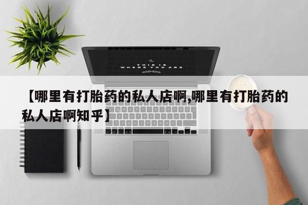 堕胎药叫什么名字微信怎么购买【哪里有打胎药的私人店啊,哪里有打胎药的私人店啊知乎】