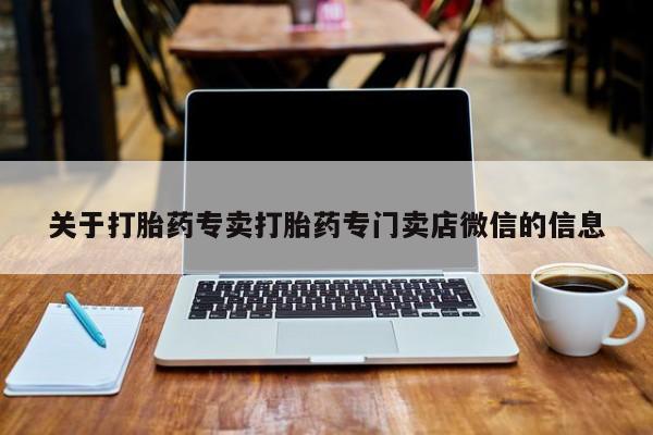 堕胎药叫什么名字微信怎么购买关于打胎药专卖打胎药专门卖店微信的信息