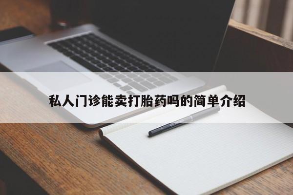 堕胎药叫什么名字微信怎么购买私人门诊能卖打胎药吗的简单介绍