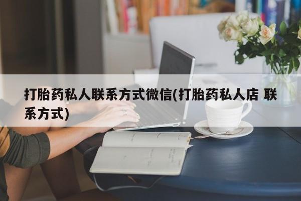 堕胎药叫什么名字微信怎么购买打胎药私人联系方式微信(打胎药私人店 联系方式)