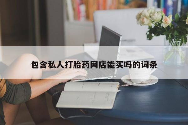 堕胎药叫什么名字微信怎么购买包含私人打胎药网店能买吗的词条