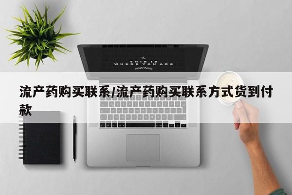 堕胎药叫什么名字微信怎么购买流产药购买联系/流产药购买联系方式货到付款