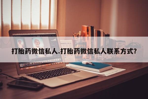 堕胎药叫什么名字微信怎么购买打胎药微信私人.打胎药微信私人联系方式？