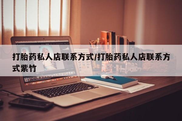 堕胎药叫什么名字微信怎么购买打胎药私人店联系方式/打胎药私人店联系方式紫竹