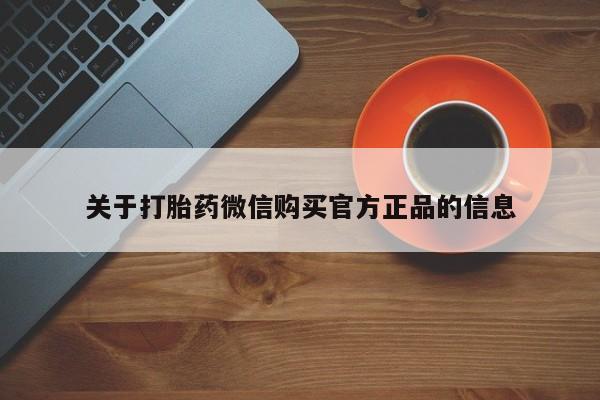 堕胎药叫什么名字微信怎么购买关于打胎药微信购买官方正品的信息