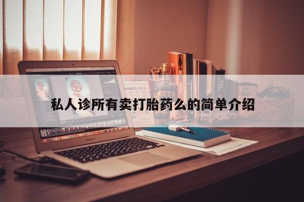 堕胎药叫什么名字微信怎么购买私人诊所有卖打胎药么的简单介绍