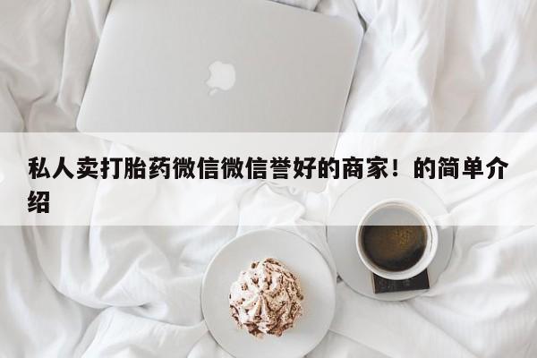 堕胎药叫什么名字微信怎么购买私人卖打胎药微信微信誉好的商家！的简单介绍