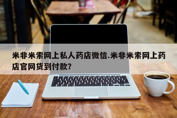 堕胎药叫什么名字微信怎么购买米非米索网上私人药店微信.米非米索网上药店官网货到付款？