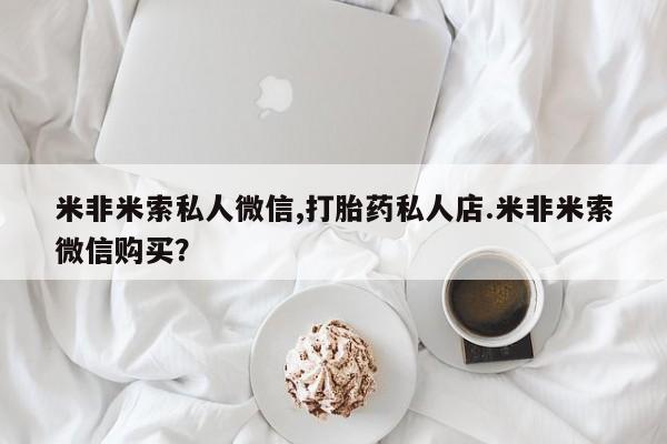 堕胎药叫什么名字微信怎么购买米非米索私人微信,打胎药私人店.米非米索微信购买？