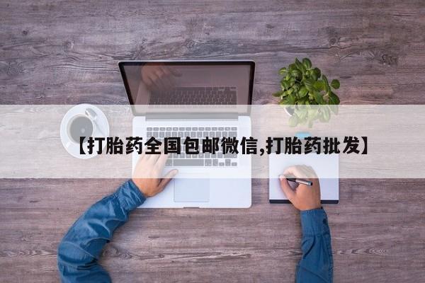 堕胎药叫什么名字微信怎么购买【打胎药全国包邮微信,打胎药批发】