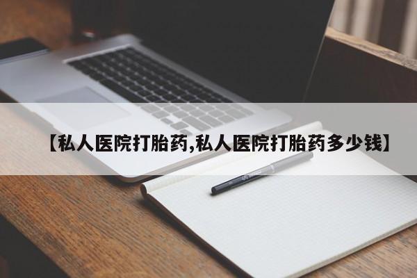 堕胎药叫什么名字微信怎么购买【私人医院打胎药,私人医院打胎药多少钱】