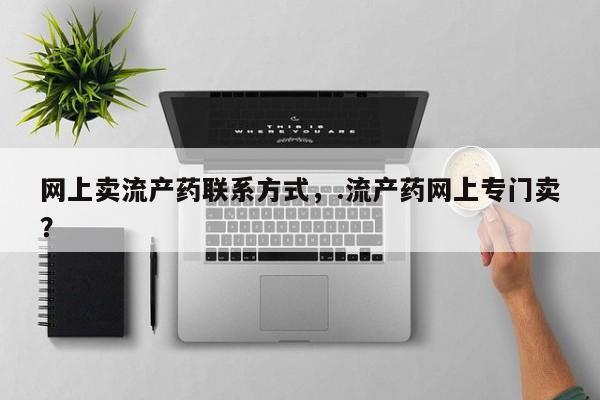 堕胎药叫什么名字微信怎么购买网上卖流产药联系方式，.流产药网上专门卖？