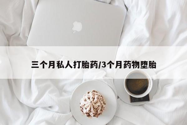 堕胎药叫什么名字微信怎么购买三个月私人打胎药/3个月药物堕胎