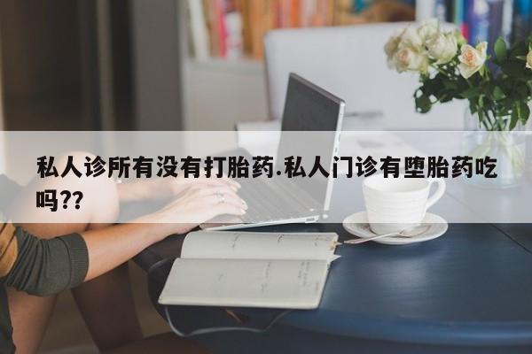 堕胎药叫什么名字微信怎么购买私人诊所有没有打胎药.私人门诊有堕胎药吃吗?？