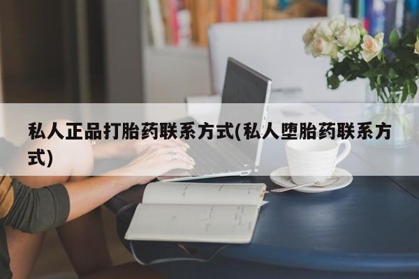 堕胎药叫什么名字微信怎么购买私人正品打胎药联系方式(私人堕胎药联系方式)